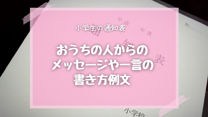 小学生の通知表 おうちの人からのメッセージや一言の書き方例文 お悩み便利帳