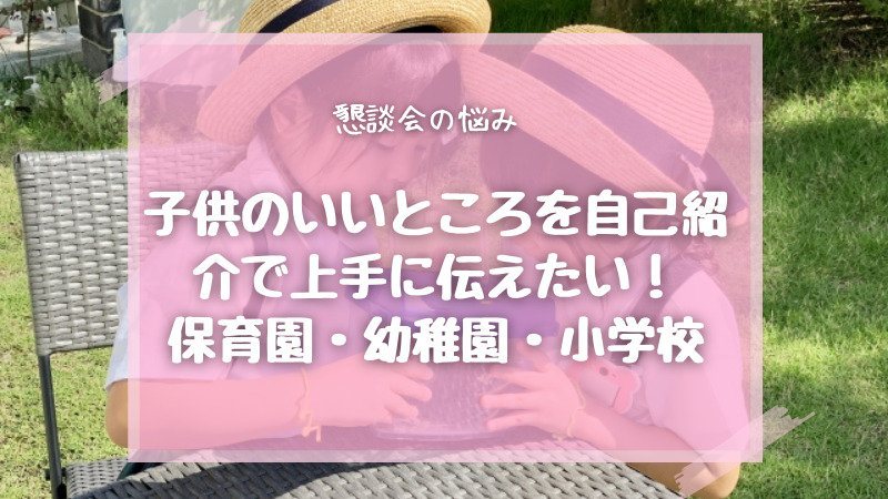 子供のいいところを自己紹介で上手に伝えたい 子供の好きなところをまとめて幼稚園 保育園対策 お悩みママの便利帳