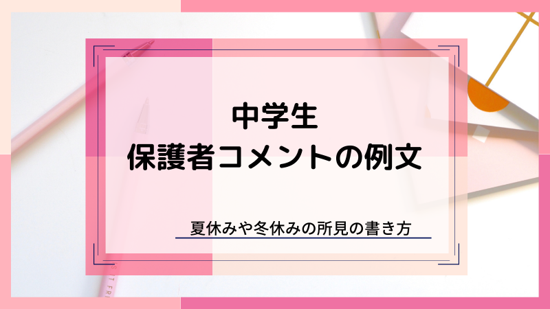 中学生の保護者コメントの例文 夏休みや冬休みのおうちの人からの一言の書き方 お悩み便利帳