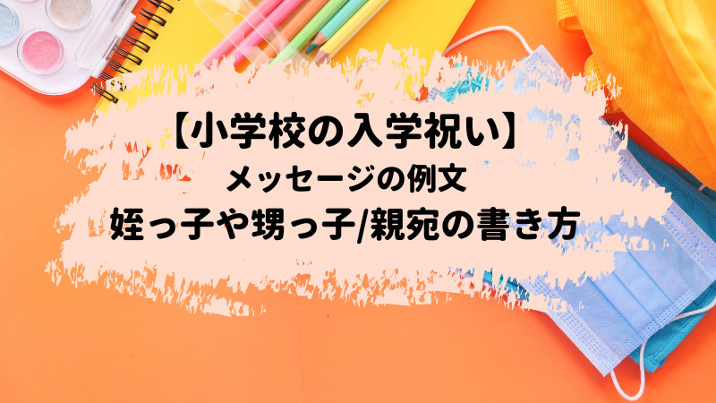 小学校の入学祝いのメッセージの例文 姪っ子や甥っ子 親宛の書き方 お悩み便利帳