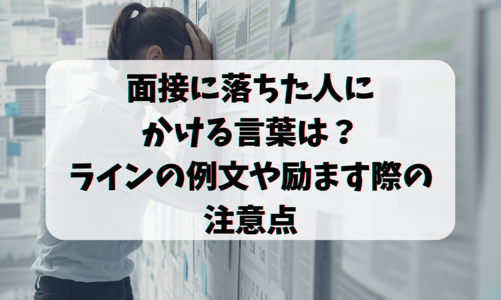 面接に落ちた人にかける言葉は？ラインの例文や励ます際の注意点 お悩み便利帳